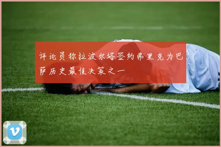评论员称拉波尔塔签约弗里克为巴萨历史最佳决策之一