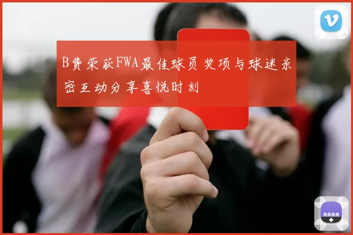 B费荣获FWA最佳球员奖项与球迷亲密互动分享喜悦时刻