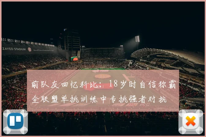前队友回忆科比：18岁时自信称霸全联盟单挑训练中专挑强者对抗